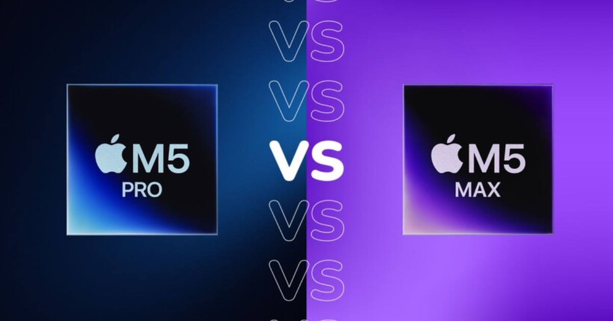 So sánh Apple M5 Pro và M5 Max: Hai con chip cao cấp này có gì khác biệt?